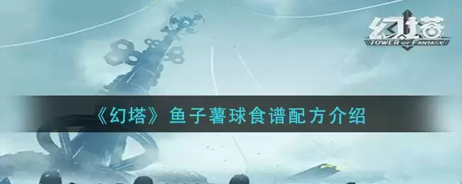 《幻塔》鱼子薯球食谱配方介绍