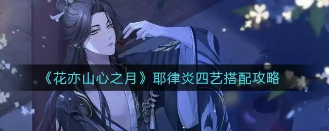 《花亦山心之月》耶律炎四艺搭配攻略