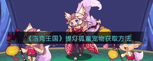 《洛克王国》提灯狐童宠物获取方法