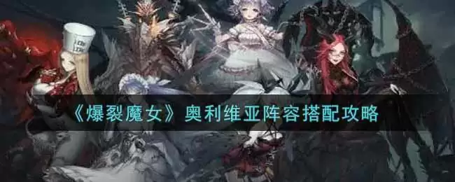 《爆裂魔女》奥利维亚阵容搭配攻略
