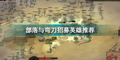 部落与弯刀招募英雄推荐 部落与弯刀招募英雄有哪些