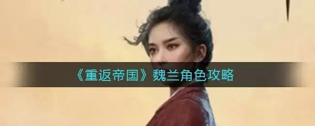 《重返帝国》魏兰角色攻略