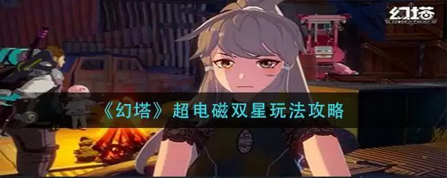 《幻塔》超电磁双星玩法攻略