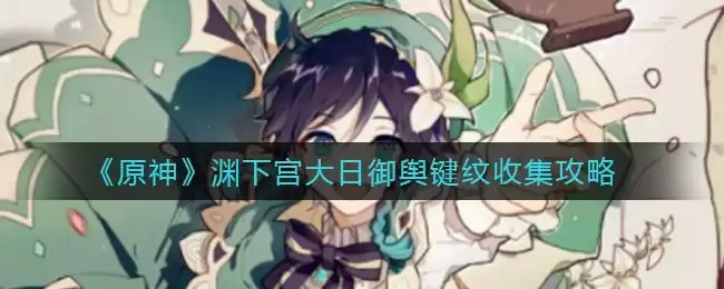 《原神》渊下宫大日御舆键纹收集攻略