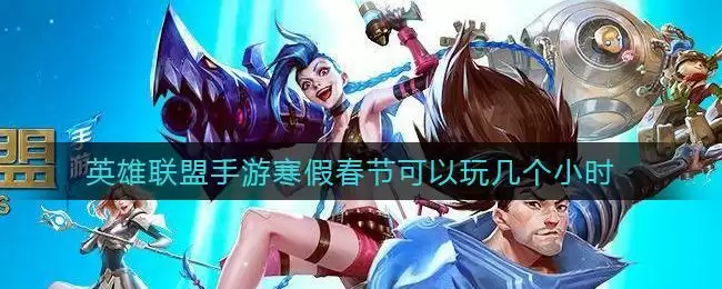 英雄联盟手游寒假春节可以玩几个小时