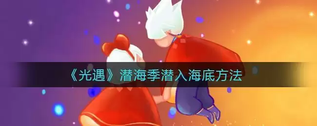 《光遇》潜海季潜入海底方法