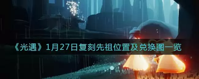 《光遇》1月27日复刻先祖位置及兑换图一览
