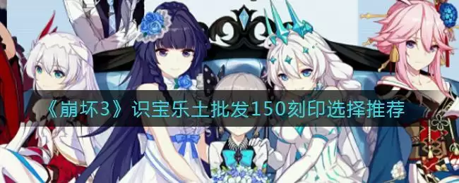 《崩坏3》识宝乐土批发150刻印选择推荐