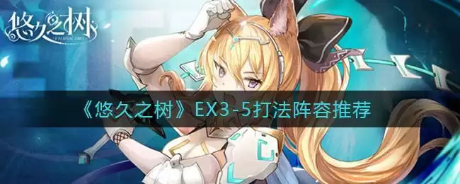 《悠久之树》EX3-5打法阵容推荐