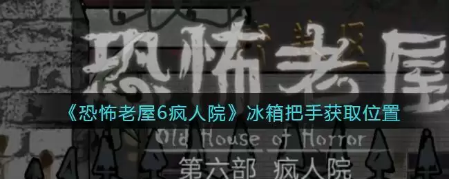 《恐怖老屋6疯人院》冰箱把手获取位置