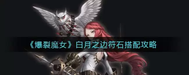 《爆裂魔女》白月之边符石搭配攻略