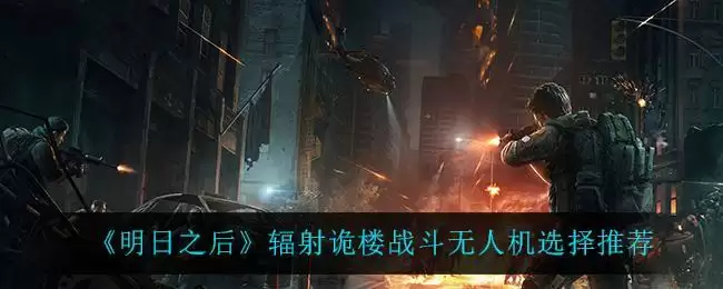 《明日之后》辐射诡楼战斗无人机选择推荐