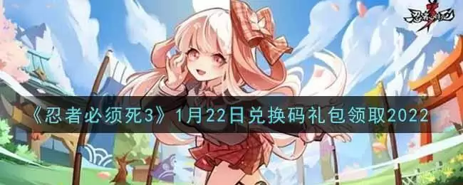 《忍者必须死3》1月22日兑换码礼包领取2022