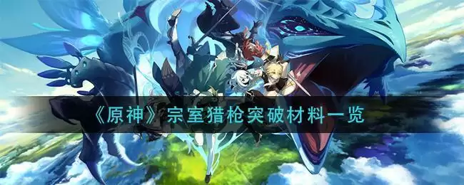 《原神》宗室猎枪突破材料一览