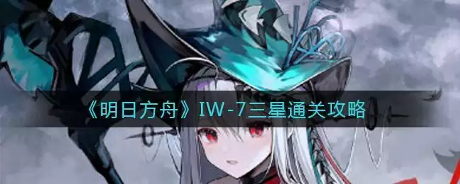 《明日方舟》IW-7三星通关攻略