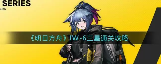 《明日方舟》IW-6三星通关攻略