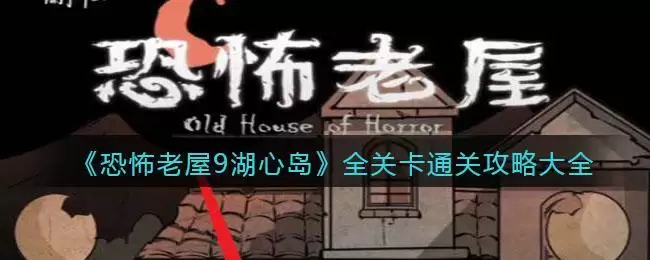 《恐怖老屋9湖心岛》全关卡通关攻略大全