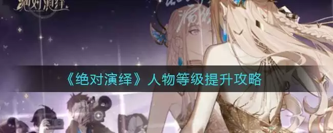 《绝对演绎》人物等级提升攻略