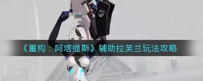 《重构：阿塔提斯》辅助拉芙兰玩法攻略