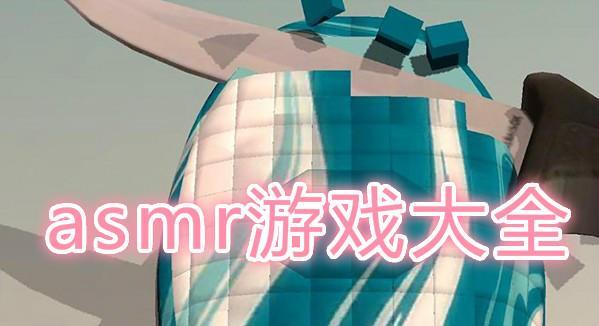 asmr题材游戏2022有哪些_asmr游戏2022排行榜前十_asmr游戏大全推荐