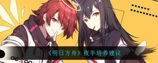 《明日方舟》夜半培养建议