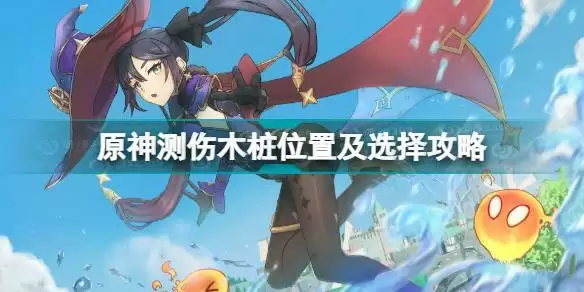 原神测伤木桩在哪里 原神测伤木桩位置及选择攻略