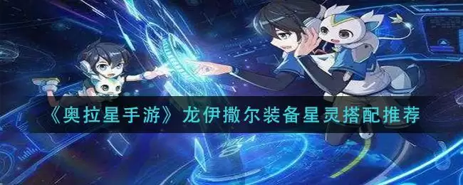 《奥拉星手游》龙伊撒尔装备星灵搭配推荐