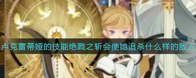 《剑与远征》卢克雷蒂娅的技能绝戮之斩会使她追杀什么样的敌人答案介绍