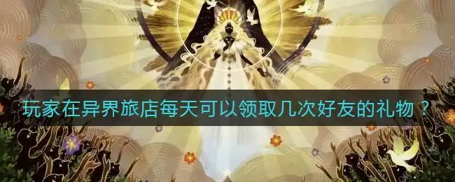 《剑与远征》玩家在异界旅店每天可以领取几次好友的礼物答案介绍
