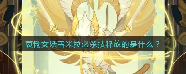 《剑与远征》哀恸女妖雪米拉必杀技释放的是什么答案介绍