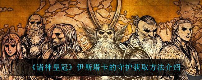 诸神皇冠伊斯塔卡的守护怎么获得
