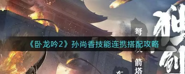 《卧龙吟2》孙尚香技能连携搭配攻略