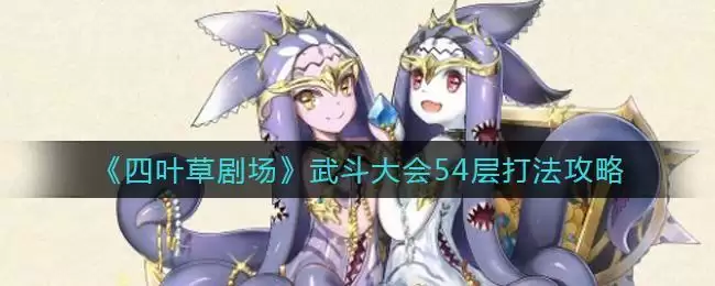 《四叶草剧场》武斗大会54层打法攻略