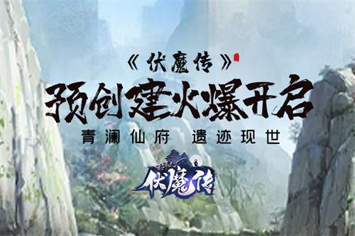 《伏魔传》预创建开启！仙门隐开！仙路将现！