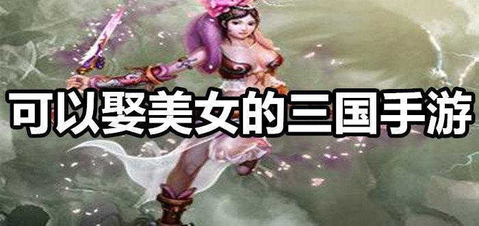 可以娶美女的三国手游推荐合集