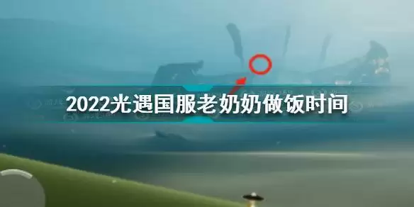 光遇老奶奶做饭时间2022 2022光遇国服老奶奶做饭时间
