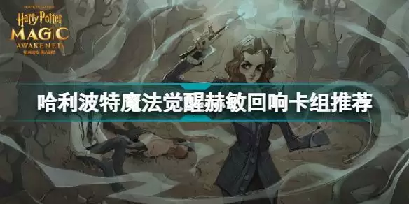哈利波特魔法觉醒赫敏回响怎么搭配 哈利波特魔法觉醒赫敏回响卡组推荐