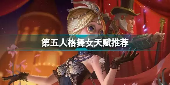 第五人格舞女天赋怎么点 第五人格舞女天赋推荐