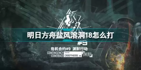 明日方舟盐风溶洞18怎么打 危机合约盐风溶洞18高配挂机攻略