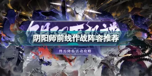 阴阳师前线作战阵容怎么搭配 阴阳师前线作战阵容推荐
