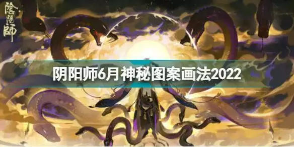 阴阳师6月神秘图案怎么画 阴阳师6月神秘图案画法2022