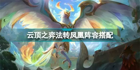 云顶之弈法转凤凰阵容推荐 S7驯龙凤凰阵容装备搭配