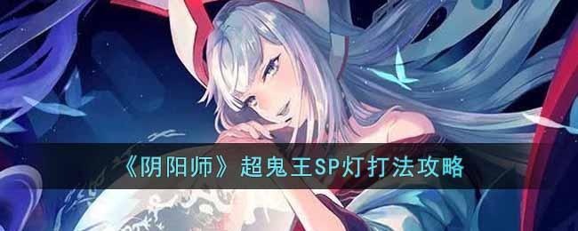 《阴阳师》超鬼王SP灯打法攻略