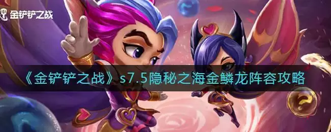 《金铲铲之战》s7.5隐秘之海金鳞龙阵容攻略