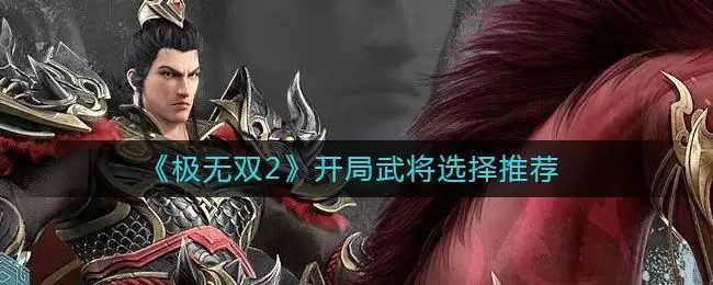 《极无双2》开局武将选择推荐