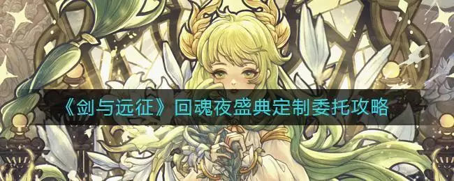 《剑与远征》回魂夜盛典定制委托攻略