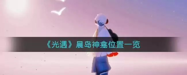《光遇》晨岛神龛位置一览