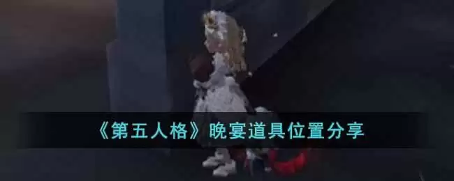《第五人格》晚宴道具位置分享