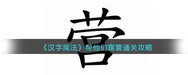 汉字魔法帮他们露营怎么过关