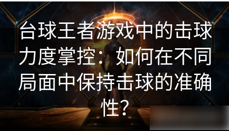 台球王者游戏中的击球力度掌控：如何在不同局面中保持击球的准确性？